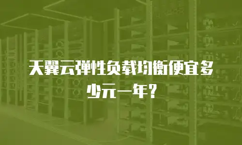 天翼云弹性负载均衡便宜多少元一年？