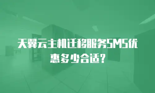 天翼云主机迁移服务SMS优惠多少合适？