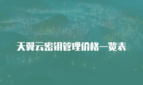 天翼云密钥管理价格一览表