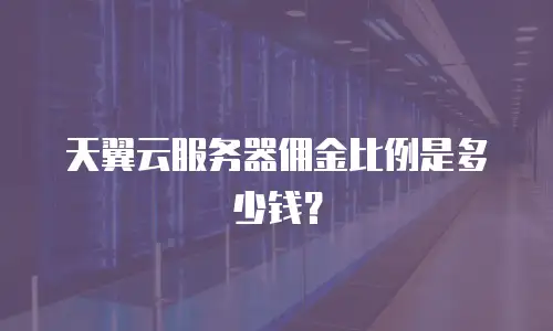 天翼云服务器佣金比例是多少钱？