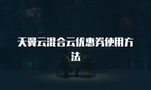 天翼云混合云优惠券使用方法