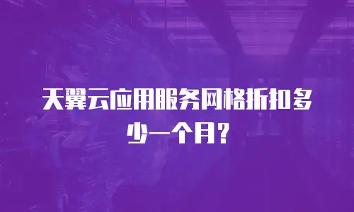 天翼云应用服务网格折扣多少一个月？
