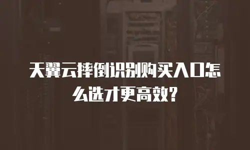 天翼云摔倒识别购买入口怎么选才更高效？