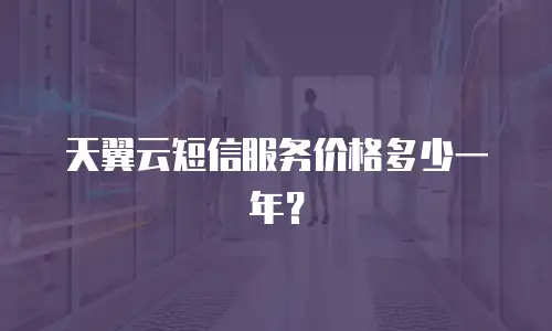 天翼云短信服务价格多少一年？