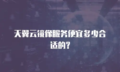 天翼云镜像服务便宜多少合适的？