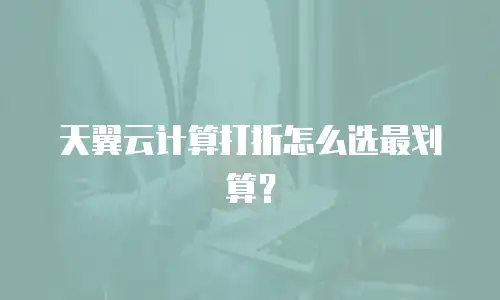 天翼云计算打折怎么选最划算？