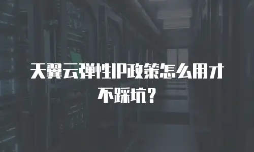 天翼云弹性IP政策怎么用才不踩坑？