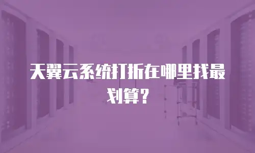 天翼云系统打折在哪里找最划算？