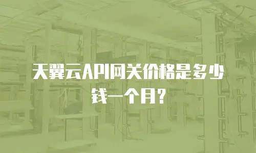 天翼云API网关价格是多少钱一个月？