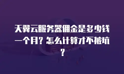 天翼云服务器佣金是多少钱一个月？怎么计算才不被坑？