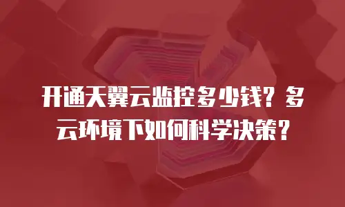 开通天翼云监控多少钱？多云环境下如何科学决策？