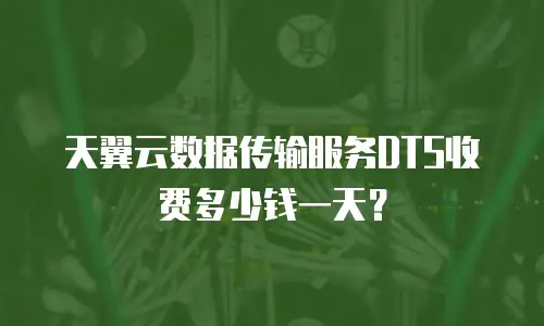 天翼云数据传输服务DTS收费多少钱一天？