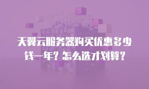 天翼云服务器购买优惠多少钱一年？怎么选才划算？