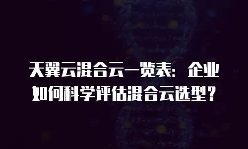 天翼云混合云一览表：企业如何科学评估混合云选型？