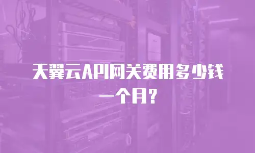 天翼云API网关费用多少钱一个月？