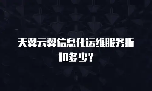 天翼云翼信息化运维服务折扣多少？