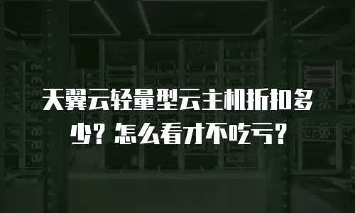 天翼云轻量型云主机折扣多少？怎么看才不吃亏？
