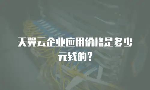 天翼云企业应用价格是多少元钱的？