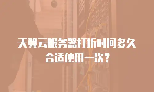 天翼云服务器打折时间多久合适使用一次？