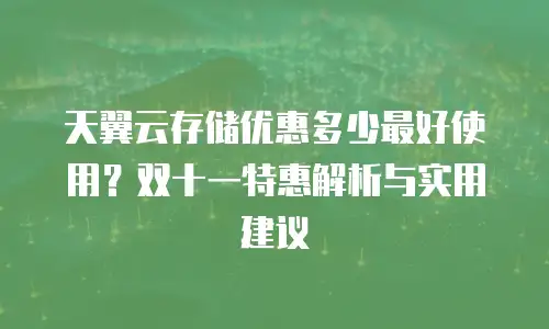 天翼云存储优惠多少最好使用？双十一特惠解析与实用建议