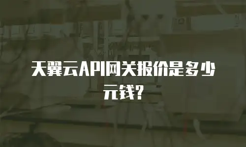 天翼云API网关报价是多少元钱？