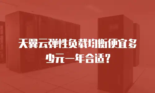 天翼云弹性负载均衡便宜多少元一年合适？