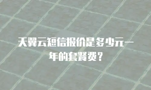 天翼云短信报价是多少元一年的套餐费？
