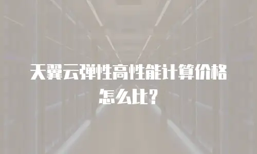 天翼云弹性高性能计算价格怎么比？