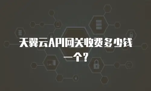 天翼云API网关收费多少钱一个？
