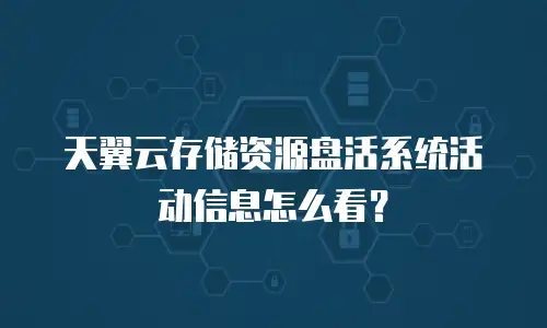 天翼云存储资源盘活系统活动信息怎么看？