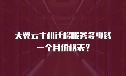天翼云主机迁移服务多少钱一个月价格表？