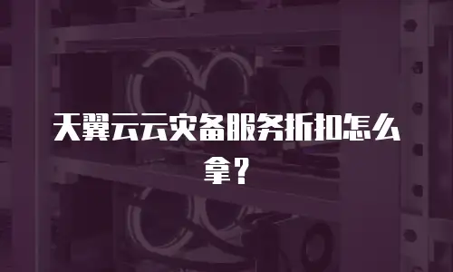 天翼云云灾备服务折扣怎么拿？