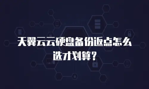 天翼云云硬盘备份返点怎么选才划算？