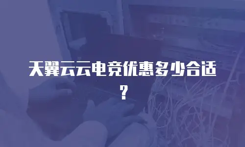 天翼云云电竞优惠多少合适？