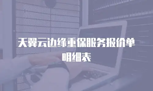 天翼云边缘重保服务报价单明细表