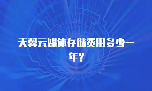 天翼云媒体存储费用多少一年？