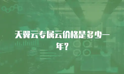 天翼云专属云价格是多少一年？