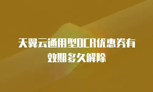 天翼云通用型OCR优惠券有效期多久解除
