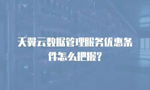 天翼云数据管理服务优惠条件怎么把握？
