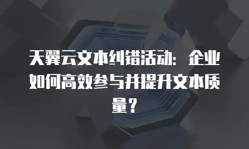 天翼云文本纠错活动：企业如何高效参与并提升文本质量？