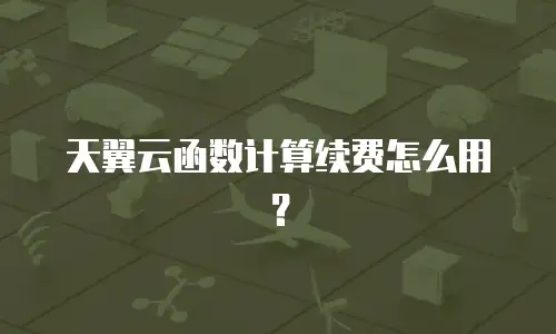 天翼云函数计算续费怎么用？