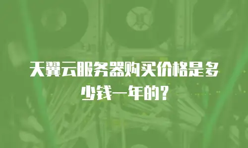 天翼云服务器购买价格是多少钱一年的？