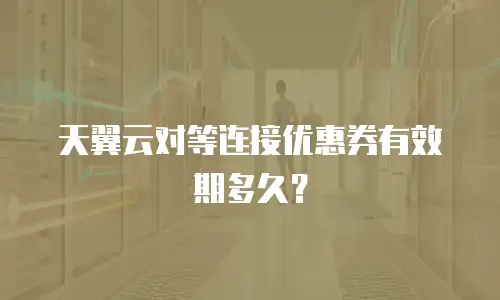天翼云对等连接优惠券有效期多久？