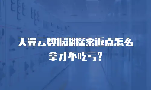 天翼云数据湖探索返点怎么拿才不吃亏？
