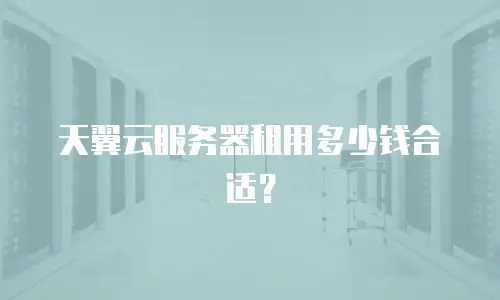 天翼云服务器租用多少钱合适？