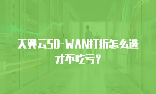 天翼云SD-WAN打折怎么选才不吃亏？