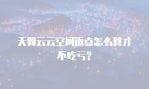 天翼云云空间返点怎么算才不吃亏？