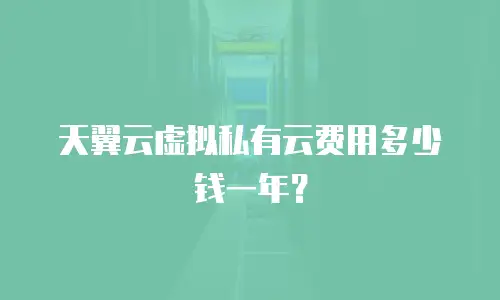 天翼云虚拟私有云费用多少钱一年？