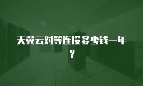 天翼云对等连接多少钱一年？