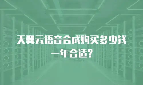 天翼云语音合成购买多少钱一年合适？